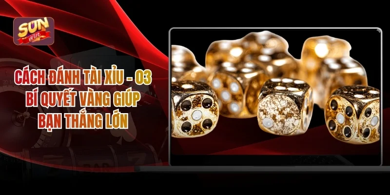 Cách Đánh Tài Xỉu - 03 Bí Quyết Vàng Giúp Bạn Thắng Lớn