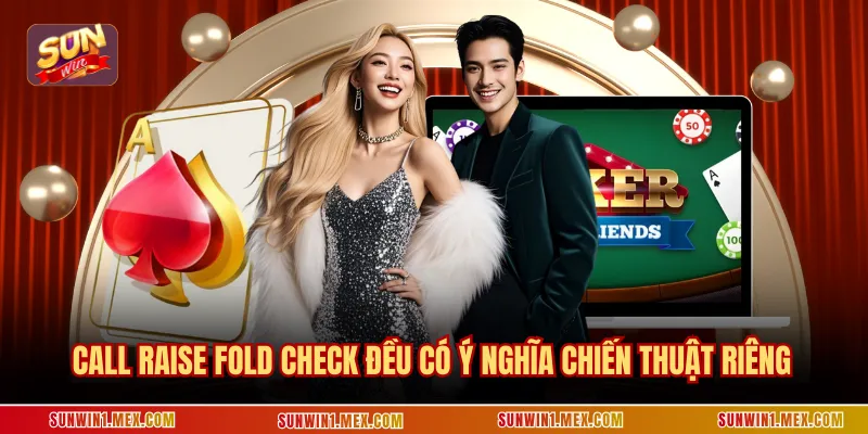 Call raise fold check đều có ý nghĩa chiến thuật riêng