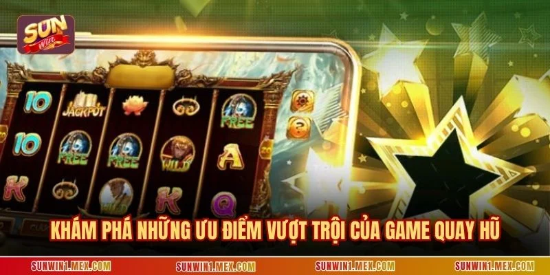 Khám phá những ưu điểm vượt trội của game quay hũ