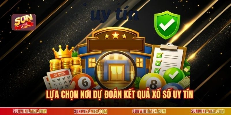 Lựa chọn nơi dự đoán kết quả xổ số uy tín