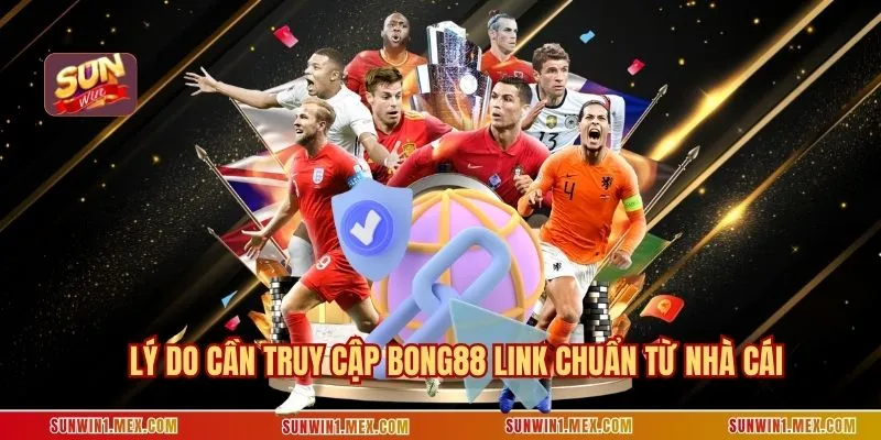 Lý do cần truy cập BONG88 link chuẩn từ nhà cái