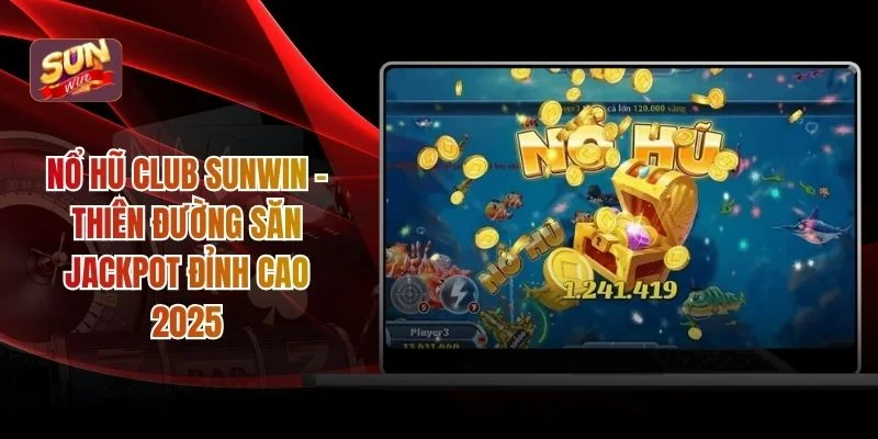 Nổ Hũ Club SUNWIN - Thiên Đường Săn Jackpot Đỉnh Cao 2025