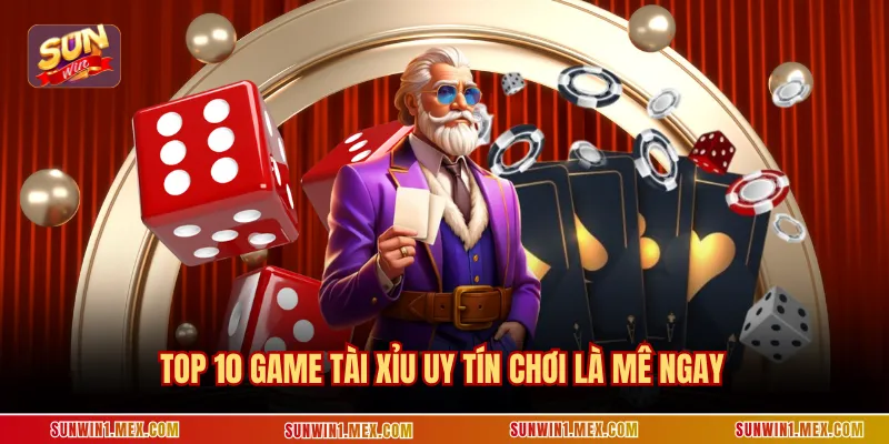 Top 10 game tài xỉu uy tín chơi là mê ngay