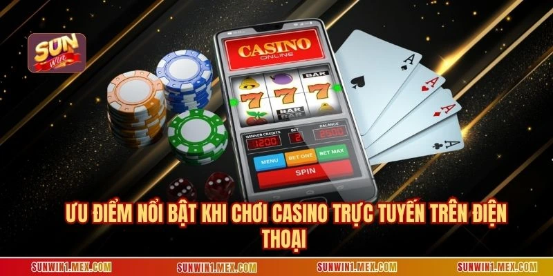 Ưu điểm nổi bật khi chơi casino trực tuyến trên điện thoại